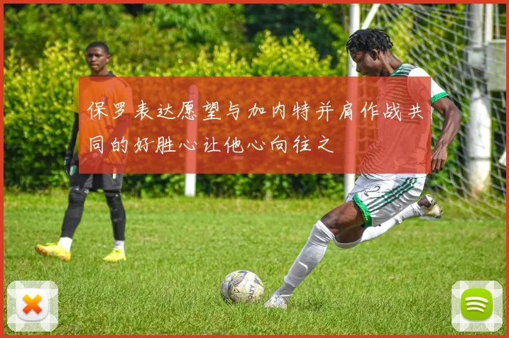 保罗表达愿望与加内特并肩作战共同的好胜心让他心向往之