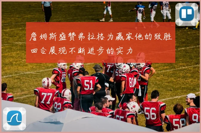 詹姆斯盛赞弗拉格为赢家他的致胜回合展现不断进步的实力