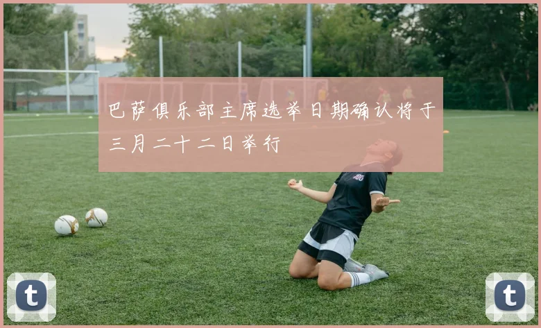 巴萨俱乐部主席选举日期确认将于三月二十二日举行