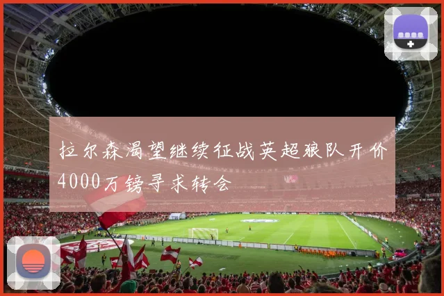 拉尔森渴望继续征战英超狼队开价4000万镑寻求转会