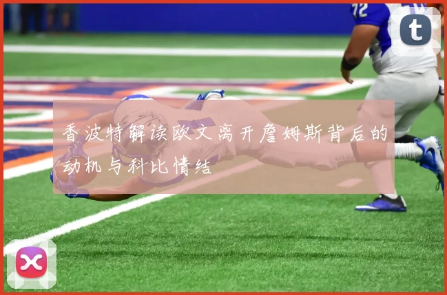 香波特解读欧文离开詹姆斯背后的动机与科比情结