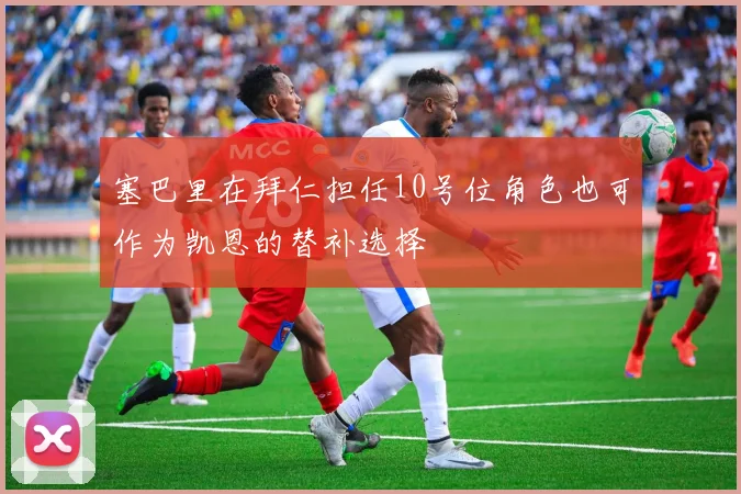 塞巴里在拜仁担任10号位角色也可作为凯恩的替补选择