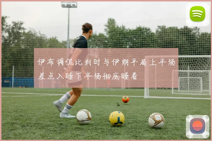 伊布调侃比利时与伊朗平局上半场差点入睡下半场彻底睡着