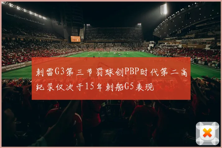 刺雷G3第三节罚球创PBP时代第二高纪录仅次于15年刺船G5表现