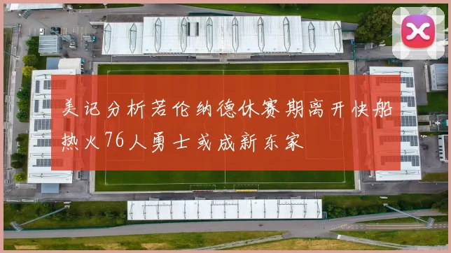 美记分析若伦纳德休赛期离开快船热火76人勇士或成新东家