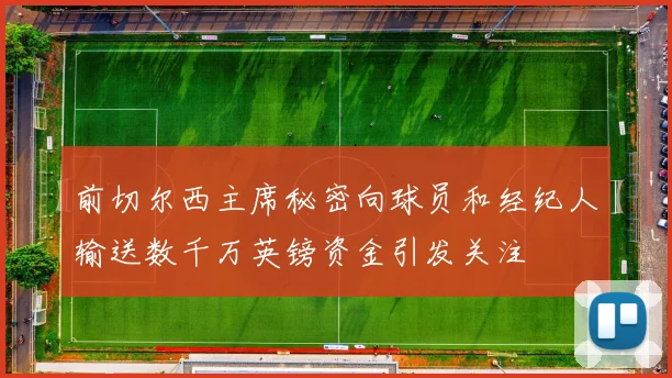 前切尔西主席秘密向球员和经纪人输送数千万英镑资金引发关注